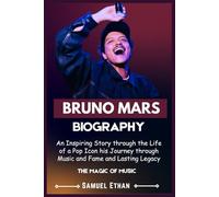 BRUNO MARS BIOGRAPHY: An Inspiring Story through the Life of a Pop Icon his Journey through Music and Fame and Lasting Legacy