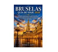 BRUSELAS GUÍA DE VIAJE 2026: Descubre monumentos históricos, gastronomía local, joyas ocultas, itinerarios prácticos, consejos para ahorrar dinero y ... para la planificación de un viaje inolvidable