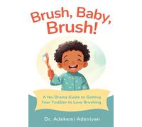 BRUSH, BABY, BRUSH!: A No-Drama Guide to Getting Your Toddler to Love Brushing