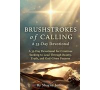 Brushstrokes of Calling: A 33-Day Devotional for Creatives Seeking to Lead Through Beauty, Truth, and God-Given Purpose (Christian Leadership Devotionals)