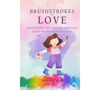 Brushstrokes of Love: Nurturing the Parent-Toddler Bond with Creative Activities (Pathways to Purpose: Uncovering Self-Awareness and Emotional Resilience Through Mindful Arts Therapy)