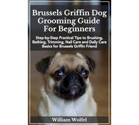 Brussels Griffin Dog Grooming Guide For Beginners: Step-by-Step Practical Tips to Brushing, Bathing, Trimming, Nail Care and Daily Care Basics for Brussels Griffin Friend.