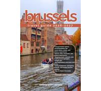 BRUSSELS TRAVEL GUIDE 2026/2027: Discover Brussels from arrival to departure with a well-detailed guide that helps you see more in half the time ... advice, budget guidance, and top attractions
