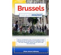 BRUSSELS TRAVEL GUIDE 2026/2027: Trip of a lifetime with a well-Detailed Guide to BRUSSELS in Half the Time with Easy Itineraries, Local Tips, Food, ... Budget Advice, Safety and Top Attractions