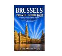BRUSSELS TRAVEL GUIDE 2026: A Complete Companion to Historic Landmarks, Hidden Gems, Local Cuisine, Day Trips, and Insider Tips for an Unforgettable Belgian Adventure