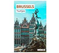 Brussels Travel Guide: Trip Planning, Hotels, Transportation, Attractions, Museums, Belgian Cuisine, Day Trips and Practical Itineraries