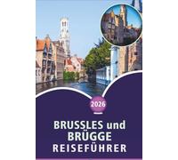 BRUSSLES und BRÜGGE REISEFÜHRER 2026: Top-Attraktionen, historische Sehenswürdigkeiten, lokale Küche, Reiserouten und lokale Einblicke zur Erkundung ... Hauptstadt und mittelalterlichen Stadt.
