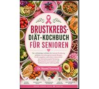 BRUSTKREBS-DIÄT-KOCHBUCH FÜR SENIOREN: Der vollständige Leitfaden für heilende Ernährung, einfache entzündungshemmende Rezepte, Ernährungspläne und ... des Immunsystems und Verbesserung der Lebensq