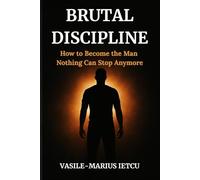Brutal Discipline: How to Become the Man Nothing Can Stop Anymore