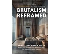 Brutalism Reframed: Architecture Interior Design: How a Raw Style Became the Foundation for American Design Dreams (ฺBrutalism)