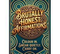 Brutally Honest Affirmations Coloring Book: Hilariously Honest Quotes - The Perfect Funny Gift for Adults Who Are Done Pretending That Everything is Great
