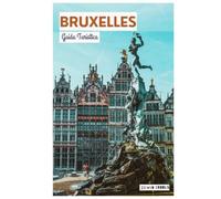 Bruxelles Guida Turistica: Pianificazione del viaggio, hotel, trasporti, attrazioni, musei, cucina belga, gite di un giorno e itinerari pratici