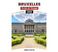 BRUXELLES GUIDE DE VOYAGE 2026: Explorez le cœur de la Belgique à travers la culture, la cuisine, l'architecture, les joyaux cachés, les excursions ... les secrets locaux et le charme intemporel.