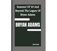 BRYAN ADAMS: Summer Of ’69 And Beyond: The Legacy Of Bryan Adams
