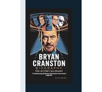 BRYAN CRANSTON BIOGRAPHY: The Actor’s Alchemist,: Transforming Ordinary Characters into Iconic Legends.
