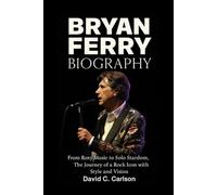 Bryan Ferry Biography: From Roxy Music to Solo Stardom - The Journey of a Rock Icon with Style and Vision