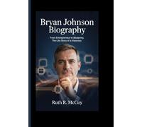 BRYAN JOHNSON BIOGRAPHY: From Entrepreneur to Blueprint, The Life Story of a Visionary