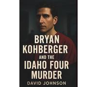 Bryan Kohberger And The Idaho Four Murder: Get to know a more insightful narrative story on how a man destroyed the future of 4 students all in one night. (The Idaho Student Murder Mystery)