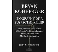 Bryan Kohberger: Biography of a Suspected Killer - The Complete Story of His Childhood, Ambitions, Secrets, Arrest, and the Idaho Murder Investigation