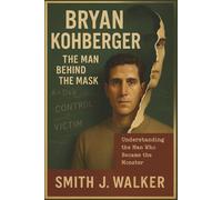 Bryan Kohberger: The Man Behind the Mask: Understanding the Man Who Became the Monster
