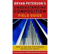 Bryan Peterson's Understanding Composition Field Guide: How to See and Photograph Images with Impact