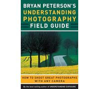 Bryan Peterson's Understanding Photography Field Guide: How to Shoot Great Photographs with Any Camera