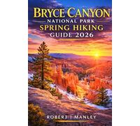 Bryce Canyon National Park Spring Hiking Guide 2026: The Ultimate Bryce Canyon Travel Guide to the Best Hiking Trails, Scenic Viewpoints, Hoodoo ... and Easy Itineraries for First-Time Visitors