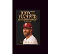 Bryce Harper: Swinging for Immortality-A Biography
