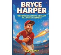 Bryce Harper: The Inspiring Illustrated Biography of a Baseball Superstar - From Las Vegas Prodigy to MVP, Phillies Legend, and World Series Hero