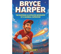 Bryce Harper: The Inspiring Illustrated Biography of a Baseball Superstar - From Las Vegas Prodigy to MVP, Phillies Legend, and World Series Hero