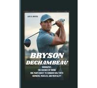 BRYSON DECHAMBEAU BIOGRAPHY: THE SCIENCE OF SWING: ONE MAN’S QUEST TO CONQUER GOLF WITH NUMBERS, MUSCLES, AND MENTALITY