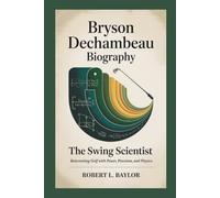 BRYSON DECHAMBEAU BIOGRAPHY: The Swing Scientist - Reinventing Golf With Power, Precision, And Physics