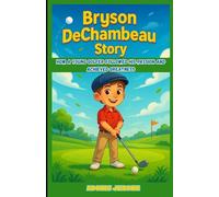 Bryson DeChambeau Story: How a Young Golfer Followed His Passion and Achieved Greatness