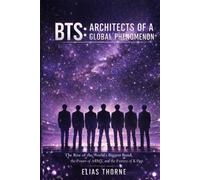 BTS: Architects of a Global Phenomenon: The Rise of the World’s Biggest Band, the Power of ARMY, and the Future of K-Pop