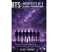 BTS: Architects of a Global Phenomenon: The Rise of the World’s Biggest Band, the Power of ARMY, and the Future of K-Pop