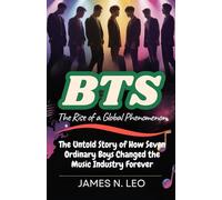 BTS: The Rise of a Global Phenomenon: The Untold Story of How Seven Ordinary Boys Changed the Music Industry Forever