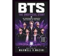 BTS: THE UNOFFICIAL STORY: AN INDEPENDENT BIOGRAPHY AND HISTORY OF THE BAND