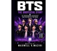 BTS: THE UNOFFICIAL STORY: AN INDEPENDENT BIOGRAPHY AND HISTORY OF THE BAND