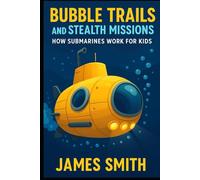 Bubble Trails and Stealth Missions: How Submarines Work For Kids (How Things Work For Kids)