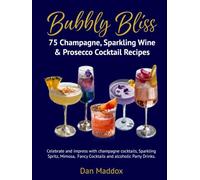 Bubbly Bliss - 75 Champagne, Sparkling Wine & Prosecco Cocktail Recipes: Celebrate and impress with champagne cocktails, Sparkling Spritz, Mimosa, Fancy Cocktails and alcoholic Party Drinks.