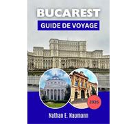 BUCAREST GUIDE DE VOYAGE 2026: Planifiez des visites plus intelligentes grâce à des itinéraires piétonniers, des adresses gourmandes locales, des ... pour les visiteurs novices et les habitués.