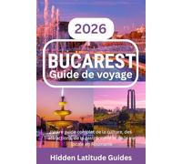 BUCAREST Guide de voyage 2026: Votre guide complet de la culture, des attractions, de la gastronomie et de la vie locale en Roumanie