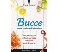 Bucce. In cucina, in giardino, per la bellezza e l'igiene. Come riutilizzare e riciclare 45 tipi di bucce e scarti di cucina. Nuova ediz. (Salute e benessere)