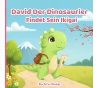 Buch für Kinder: David Der Dinosaurier Findet Sein Ikigai: Ein inspirierendes Kinderbuch über Lebensfreude, Glück finden, Talente entdecken und Selbstvertrauen aufbauen