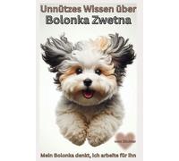 Buch Unnützes Wissen über Bolonka Zwetna, Warum dieser kleine Hund dein Leben übernimmt - und du es liebst!: Witzige Fakten, Wahrheiten & Dinge, die ... Wesen, Erziehung,Zubehör mein Freund