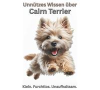 Buch Unnützes Wissen über Cairn Terrier - Klein. Furchtlos. Unaufhaltsam.: Cairn Terrier Geschenke, Fanartikel für Hundeliebhaber & Hundebesitzer, ... Charakter, Tipps, witziges Hundebuch