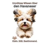 Buch Unnützes Wissen über den Havaneser, kein Ratgeber! Lustige Wahrheiten über Havaneser Hunde & Welpen, Rasseportrait: Fakten, Wissen, Wahrheiten ... Hundebücher Neuheiten, Info,kleiner