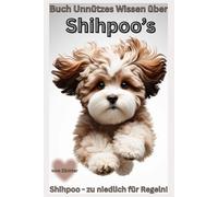 Buch Unnützes Wissen über den Shihpoo, ein kleiner Hund mit großer Persönlichkeit, Designerhund aus Shih Tzu & Pudel: Lustige Fakten & freche ... Toy, Mix, Züchter, Dogs, deutsch Hundebuch