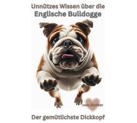 Buch Unnützes Wissen über die Englische Bulldogge, Warum English Bulldogs immer gewinnen: Kein Ratgeber über Bulldoggen Training, Erziehung, Geschenk, ... Kalender, Bild, Deko, erster Hund,Dog