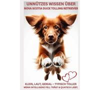 Buch: Unnützes Wissen über die Hunderasse Nova Scotia Duck Tolling Retriever, "Roter Wirbelwind auf vier Pfoten": Nova Scotia Duck Tolling Retriever ... Charakter, Erziehung, Erfahrung,Mix,Info